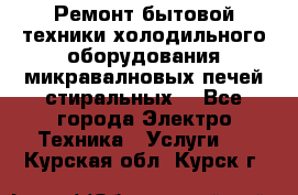 Ремонт бытовой техники холодильного оборудования микравалновых печей стиральных  - Все города Электро-Техника » Услуги   . Курская обл.,Курск г.